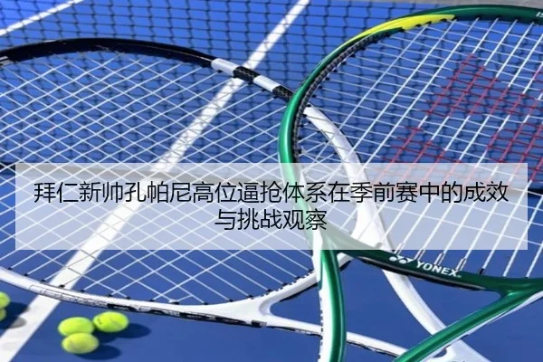 拜仁新帅孔帕尼高位逼抢体系在季前赛中的成效与挑战观察