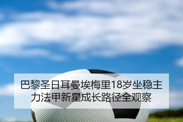 巴黎圣日耳曼埃梅里18岁坐稳主力法甲新星成长路径全观察